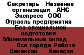 Секретарь › Название организации ­ АНС Экспресс, ООО › Отрасль предприятия ­ Без специальной подготовки › Минимальный оклад ­ 35 000 - Все города Работа » Вакансии   . Хакасия респ.